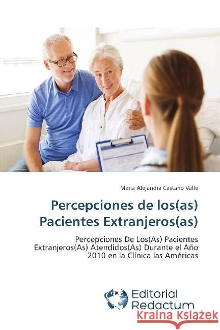 Percepciones de los(as) Pacientes Extranjeros(as) : Percepciones De Los(As) Pacientes Extranjeros(As) Atendidos(As) Durante el Año 2010 en la Clínica las Américas Castaño Valle, Maria Alejandra 9786202485159