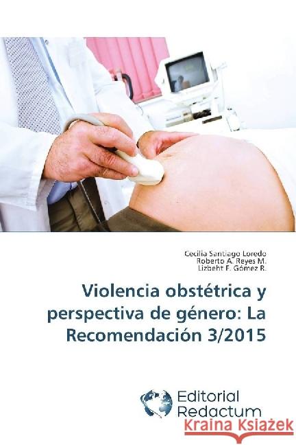 Violencia obstétrica y perspectiva de género: La Recomendación 3/2015 Santiago Loredo, Cecilia; Reyes M., Roberto A.; Gómez R., Lizbeht F. 9786202485166