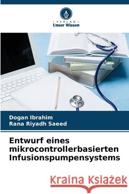 Entwurf eines mikrocontrollerbasierten Infusionspumpensystems Ibrahim, Dogan, Saeed, Rana Riyadh 9786202485715