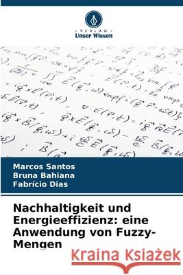Nachhaltigkeit und Energieeffizienz: eine Anwendung von Fuzzy-Mengen Santos, Marcos, Bahiana, Bruna, Dias, Fabrício 9786202485876 Verlag Unser Wissen