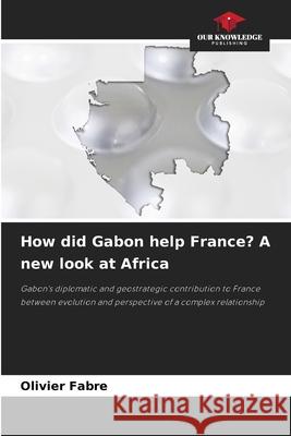 How did Gabon help France? A new look at Africa FABRE, Olivier 9786202488662 Our Knowledge Publishing