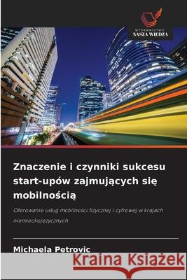 Znaczenie i czynniki sukcesu start-upów zajmujacych sie mobilnoscia Petrovic, Michaela 9786202488990