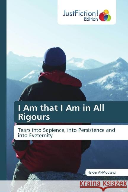 I Am that I Am in All Rigours : Tears into Sapience, into Persistence and into Eveternity Al-Moosawi, Haider 9786202489645