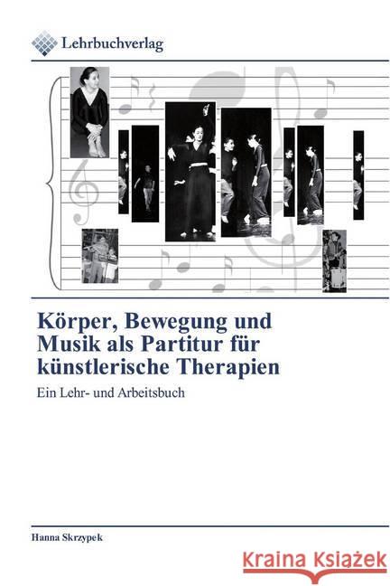 Körper, Bewegung und Musik als Partitur für künstlerische Therapien : Ein Lehr- und Arbeitsbuch Skrzypek, Hanna 9786202490405