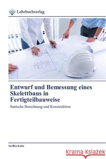 Entwurf und Bemessung eines Skelettbaus in Fertigteilbauweise : Statische Berechnung und Konstruktion Kuhn, Steffen 9786202490757