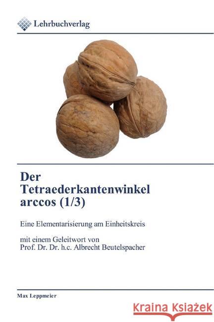 Der Tetraederkantenwinkel arccos (1/3) : Eine Elementarisierung am Einheitskreis mit einem Geleitwort von Prof. Dr. Dr. h.c. Albrecht Beutelspacher Leppmeier, Max 9786202490788 Lehrbuchverlag