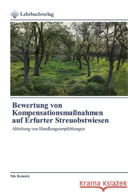 Bewertung von Kompensationsmaßnahmen auf Erfurter Streuobstwiesen : Ableitung von Handlungsempfehlungen Heinrich, Nils 9786202490887