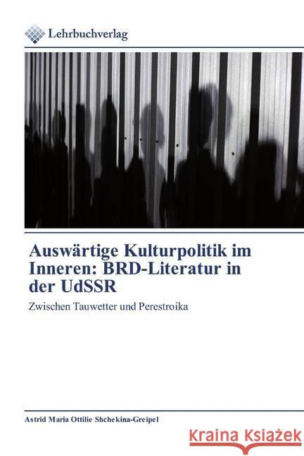 Auswärtige Kulturpolitik im Inneren: BRD-Literatur in der UdSSR : Zwischen Tauwetter und Perestroika Shchekina-Greipel, Astrid Maria Ottilie 9786202490962