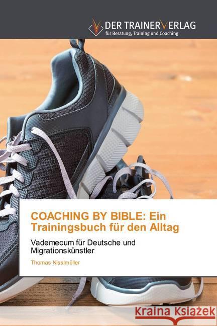 COACHING BY BIBLE: Ein Trainingsbuch für den Alltag : Vademecum für Deutsche und Migrationskünstler Nisslmüller, Thomas 9786202494007