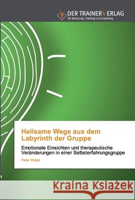 Heilsame Wege aus dem Labyrinth der Gruppe Peter Weisz 9786202494274 Trainerverlag