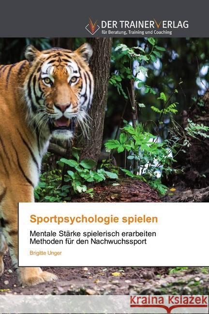 Sportpsychologie spielen : Mentale Stärke spielerisch erarbeiten Methoden für den Nachwuchssport Unger, Brigitte 9786202494328