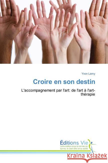 Croire en son destin : L'accompagnement par l'art: de l'art à l'art-thérapie Lamy, Yvon 9786202495660