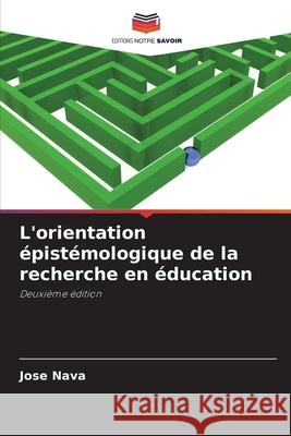 L'orientation épistémologique de la recherche en éducation Nava, Jose 9786202496261