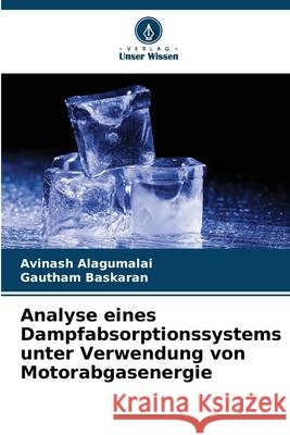 Analyse eines Dampfabsorptionssystems unter Verwendung von Motorabgasenergie Alagumalai, Avinash, Baskaran, Gautham 9786202496377