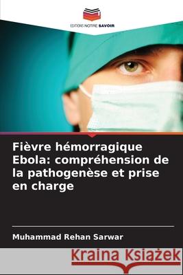 Fièvre hémorragique Ebola: compréhension de la pathogenèse et prise en charge Sarwar, Muhammad Rehan 9786202496827