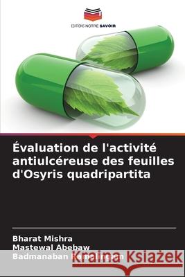 Évaluation de l'activité antiulcéreuse des feuilles d'Osyris quadripartita Mishra, Bharat, Abebaw, Mastewal, Ramalingam, Badmanaban 9786202497145