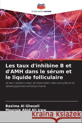 Les taux d'inhibine B et d'AMH dans le sérum et le liquide folliculaire Al Ghazali, Basima, Abid ALI Jrew, Mouruje 9786202497459 Editions Notre Savoir