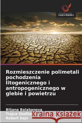 Rozmieszczenie polimetali pochodzenia litogenicznego i antropogenicznego w glebie i powietrzu Balabanova, Biljana, Stafilov, Trajce, Sajn, Robert 9786202497596 Wydawnictwo Nasza Wiedza