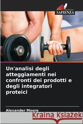 Un'analisi degli atteggiamenti nei confronti dei prodotti e degli integratori proteici Moore, Alexander 9786202497930
