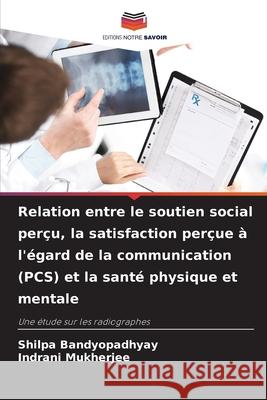 Relation entre le soutien social perçu, la satisfaction perçue à l'égard de la communication (PCS) et la santé physique et mentale Bandyopadhyay, Shilpa, Mukherjee, Indrani 9786202498395