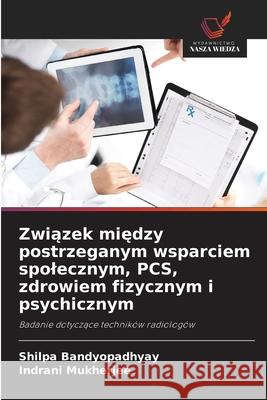 Zwiazek miedzy postrzeganym wsparciem spolecznym, PCS, zdrowiem fizycznym i psychicznym Bandyopadhyay, Shilpa, Mukherjee, Indrani 9786202498418