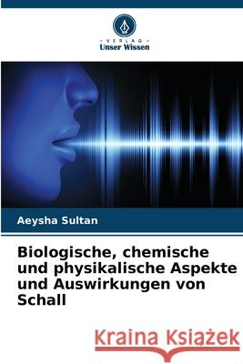 Biologische, chemische und physikalische Aspekte und Auswirkungen von Schall Sultan, Aeysha 9786202498593