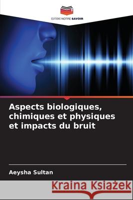 Aspects biologiques, chimiques et physiques et impacts du bruit Sultan, Aeysha 9786202498616