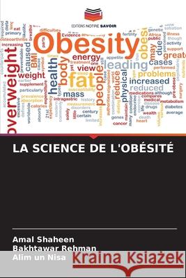 LA SCIENCE DE L'OBÉSITÉ Shaheen, Amal, Rehman, Bakhtawar, Nisa, Alim un 9786202498692 Editions Notre Savoir