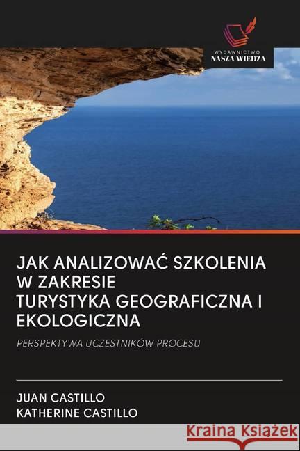 JAK ANALIZOWAC SZKOLENIA W ZAKRESIE TURYSTYKA GEOGRAFICZNA I EKOLOGICZNA : PERSPEKTYWA UCZESTNIKÓW PROCESU Castillo, Juan; Castillo, Katherine 9786202503105 Wydawnictwo Bezkresy Wiedzy