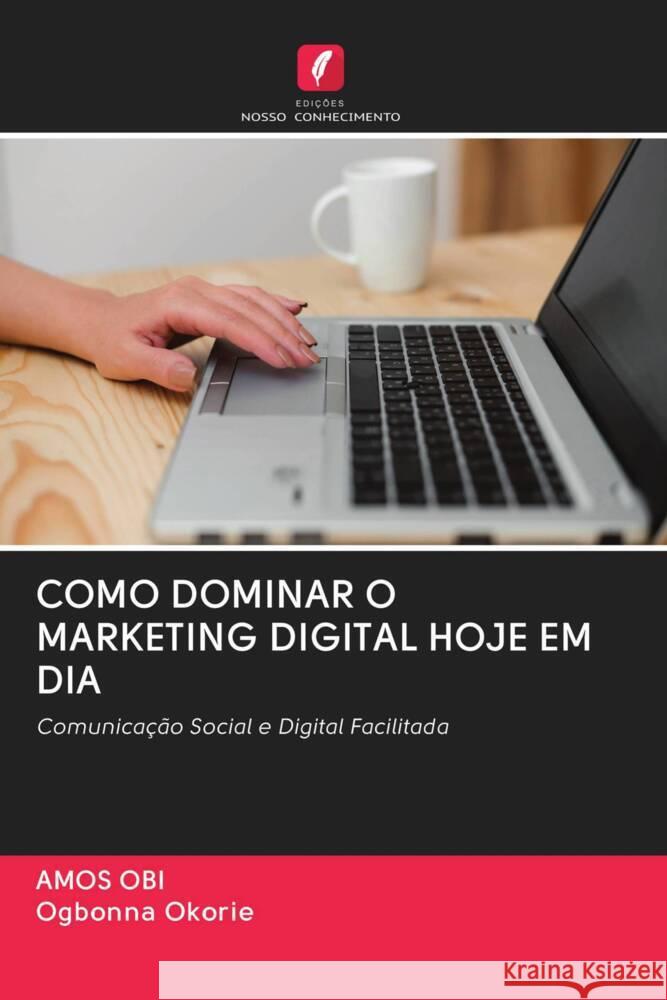 COMO DOMINAR O MARKETING DIGITAL HOJE EM DIA Obi, Amos; Okorie, Ogbonna 9786202509145 Edicoes Nosso Conhecimento