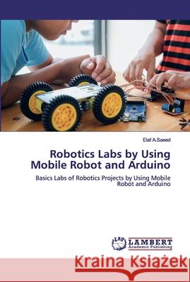 Robotics Labs by Using Mobile Robot and Arduino A. Saeed, Elaf 9786202511100 LAP Lambert Academic Publishing