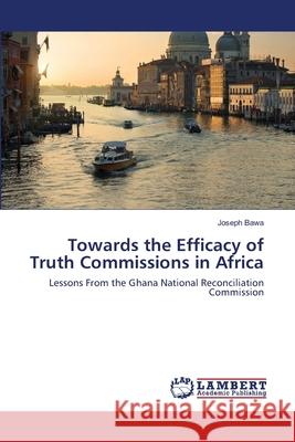 Towards the Efficacy of Truth Commissions in Africa Joseph Bawa 9786202511629