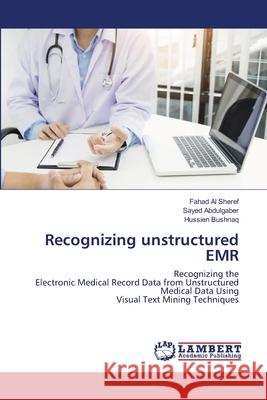 Recognizing unstructured EMR Fahad Al Sheref, Sayed Abdulgaber, Hussien Bushnaq 9786202511834 LAP Lambert Academic Publishing