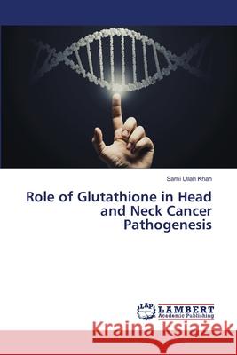 Role of Glutathione in Head and Neck Cancer Pathogenesis Khan, Sami Ullah 9786202511957