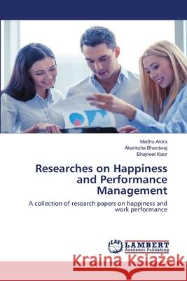 Researches on Happiness and Performance Management Madhu Arora, Akanksha Bhardwaj, Bhajneet Kaur 9786202513159 LAP Lambert Academic Publishing