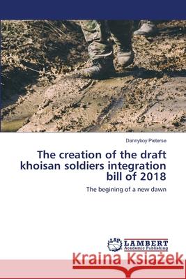 The creation of the draft khoisan soldiers integration bill of 2018 Pieterse, Dannyboy 9786202513319