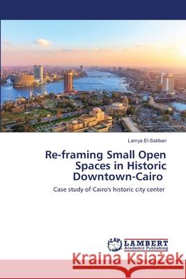 Re-framing Small Open Spaces in Historic Downtown-Cairo Lamya El-Sabban 9786202513333 LAP Lambert Academic Publishing