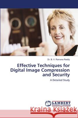 Effective Techniques for Digital Image Compression and Security Ramana Reddy, Dr. B. V. 9786202513357
