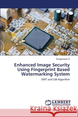 Enhanced Image Security Using Fingerprint Based Watermarking System Sivaganesan S 9786202514224