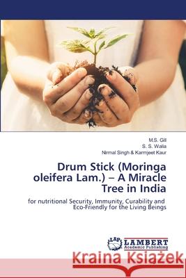 Drum Stick (Moringa oleifera Lam.) - A Miracle Tree in India M S Gill, S S Walia, Nirmal Singh & Karmjeet Kaur 9786202514620