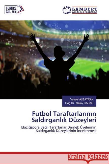 Futbol Taraftarlarinin Saldirganlik Düzeyleri : Elazigspora Bagli Taraftarlar Dernek Üyelerinin Saldirganlik Düzeylerinin Incelenmesi ALBAYRAK, Veysel; GACAR, Doç.Dr. Atalay 9786202515009 LAP Lambert Academic Publishing