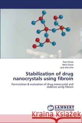 Stabilization of drug nanocrystals using fibroin Rani Dhole, Neha Desai, Jyoti Admuthe 9786202515092 LAP Lambert Academic Publishing