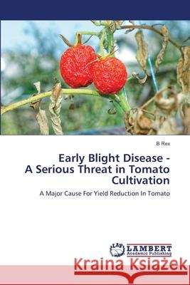 Early Blight Disease - A Serious Threat in Tomato Cultivation B Rex 9786202515290 LAP Lambert Academic Publishing