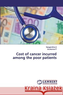 Cost of cancer incurred among the poor patients Sangamithra A, Arunkumar P 9786202515337