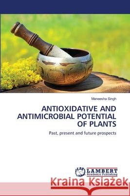 Antioxidative and Antimicrobial Potential of Plants Maneesha Singh 9786202515924 LAP Lambert Academic Publishing