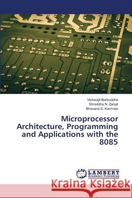Microprocessor Architecture, Programming and Applications with the 8085 Vishwajit Barbuddhe, Shraddha N Zanjat, Bhavana S Karmore 9786202515979