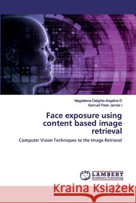 Face exposure using content based image retrieval D, Magdalene Delighta Angeline 9786202516464 LAP Lambert Academic Publishing