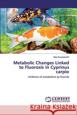 Metabolic Changes Linked to Fluorosis in Cyprinus carpio Suryawanshi, Vijay 9786202516471