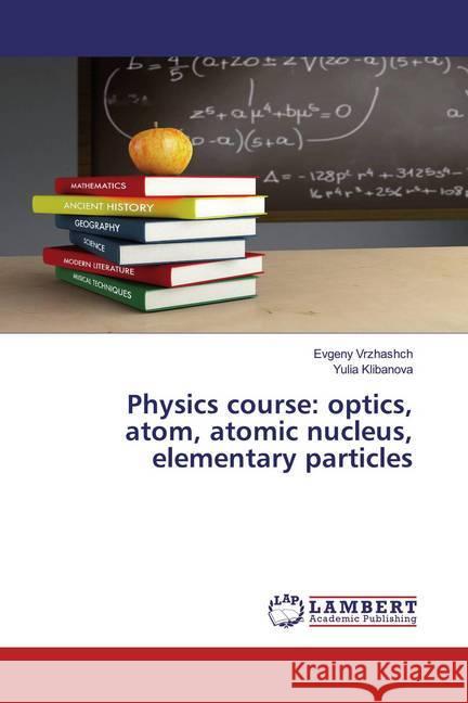 Physics course: optics, atom, atomic nucleus, elementary particles Vrzhashch, Evgeny; Klibanova, Yulia 9786202516761