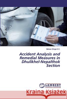 Accident Analysis and Remedial Measures in Dhulikhel-Nepalthok Section K.C., Mohan Dhoja 9786202516815 LAP Lambert Academic Publishing